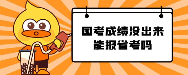 国家公务员考试成绩没出来能报省考吗