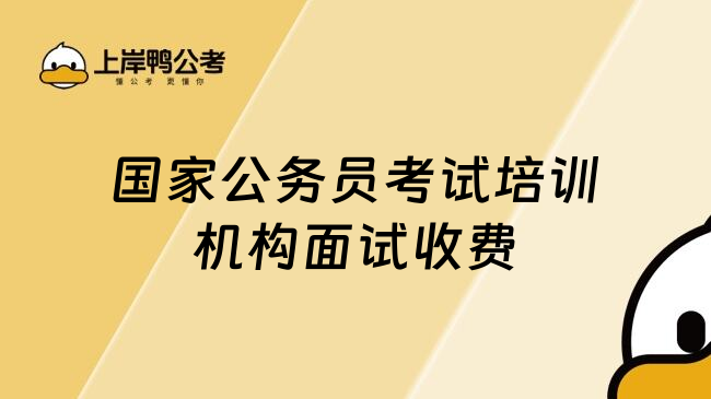 国考培训机构面试收费多少？26国家公务员考试备考一定要看